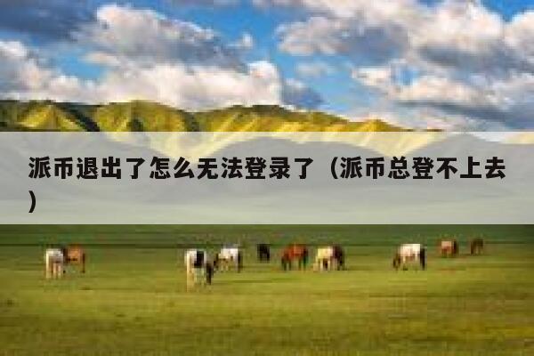 派币退出了怎么无法登录了（派币总登不上去） 第1张
