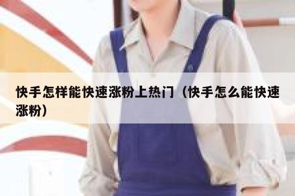 快手怎样能快速涨粉上热门(快手怎么能快速涨粉) 第1张 快手怎样能快速涨粉上热门(快手怎么能快速涨粉) 第1张