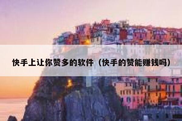 快手上让你赞多的软件（快手的赞能赚钱吗） 第1张