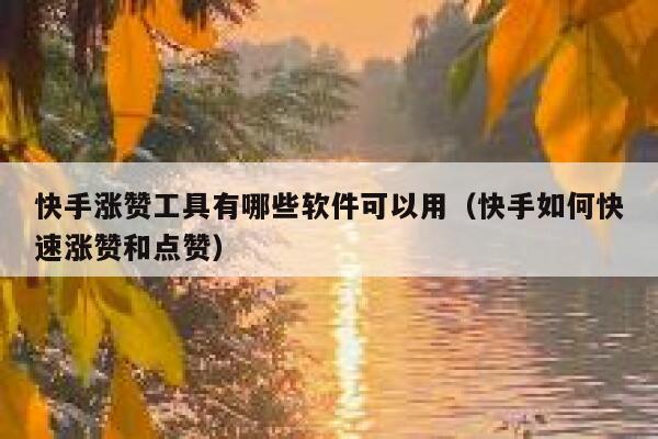 快手涨赞工具有哪些软件可以用（快手如何快速涨赞和点赞） 第1张