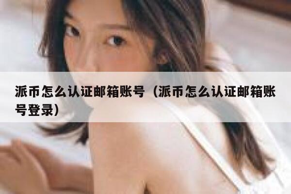 派币怎么认证邮箱账号(派币怎么认证邮箱账号登录) 第1张 派币怎么认证邮箱账号(派币怎么认证邮箱账号登录) 第1张