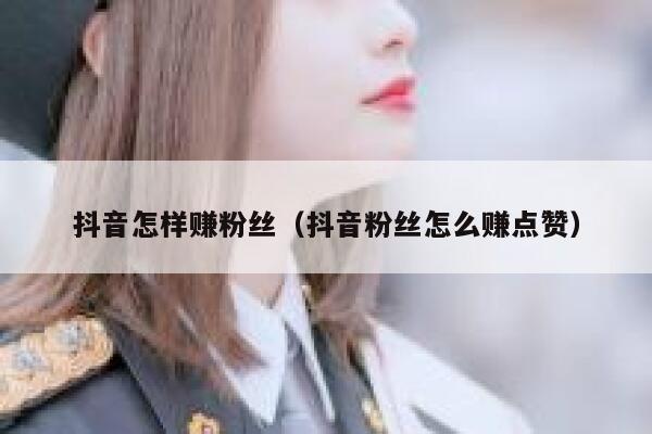 抖音怎样赚粉丝（抖音粉丝怎么赚点赞） 第1张