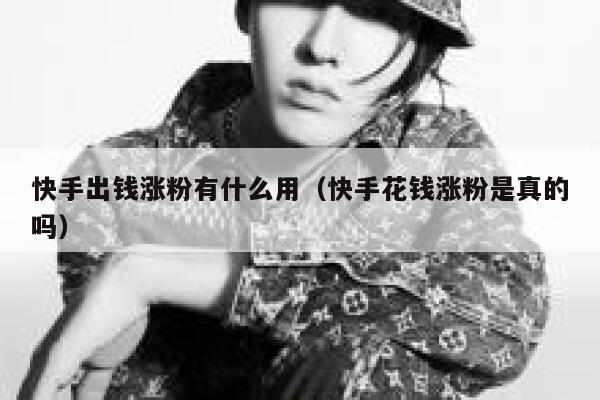 快手出钱涨粉有什么用(快手花钱涨粉是真的吗) 第1张 快手出钱涨粉有什么用(快手花钱涨粉是真的吗) 第1张