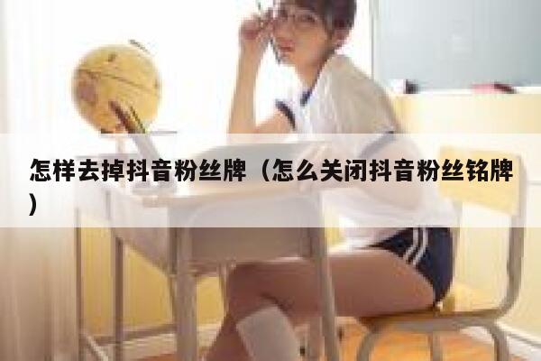 怎样去掉抖音粉丝牌(怎么关闭抖音粉丝铭牌) 第1张 怎样去掉抖音粉丝牌(怎么关闭抖音粉丝铭牌) 第1张