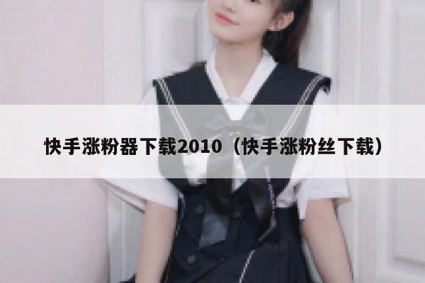 快手涨粉器下载2010（快手涨粉丝下载） 第1张