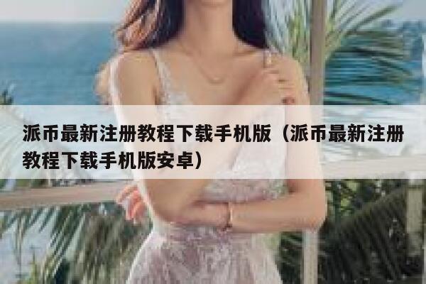 派币最新注册教程下载手机版(派币最新注册教程下载手机版安卓) 第1张 派币最新注册教程下载手机版(派币最新注册教程下载手机版安卓) 第1张