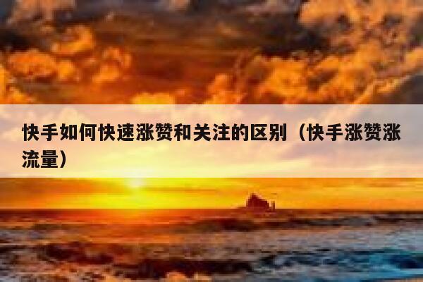快手如何快速涨赞和关注的区别(快手涨赞涨流量) 第1张 快手如何快速涨赞和关注的区别(快手涨赞涨流量) 第1张