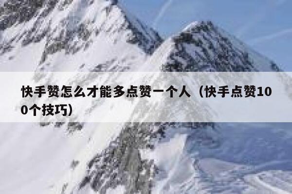 快手赞怎么才能多点赞一个人(快手点赞100个技巧) 第1张 快手赞怎么才能多点赞一个人(快手点赞100个技巧) 第1张