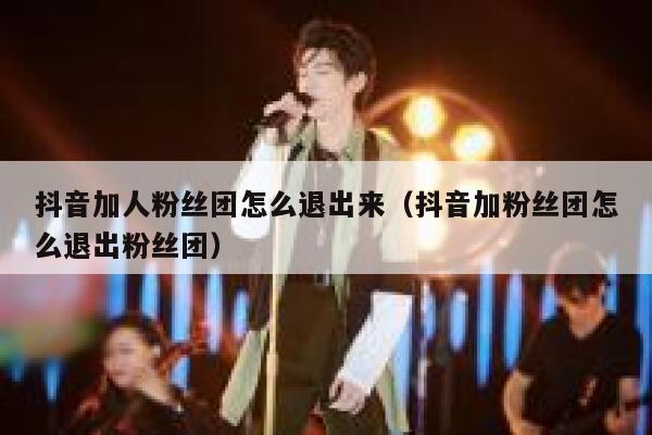抖音加人粉丝团怎么退出来（抖音加粉丝团怎么退出粉丝团） 第1张