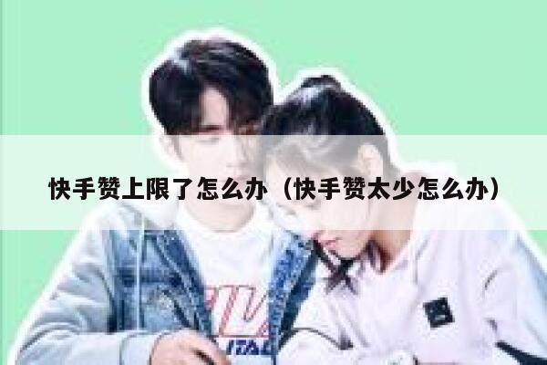 快手赞上限了怎么办（快手赞太少怎么办） 第1张