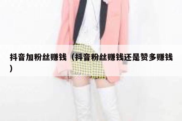 抖音加粉丝赚钱（抖音粉丝赚钱还是赞多赚钱） 第1张