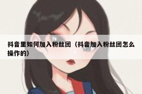 抖音里如何加入粉丝团（抖音加入粉丝团怎么操作的） 第1张
