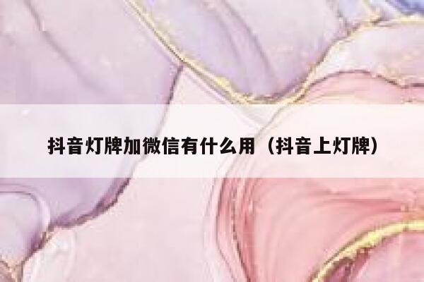 抖音灯牌加微信有什么用（抖音上灯牌） 第1张