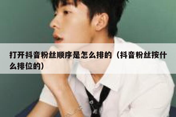 打开抖音粉丝顺序是怎么排的(抖音粉丝按什么排位的) 第1张 打开抖音粉丝顺序是怎么排的(抖音粉丝按什么排位的) 第1张