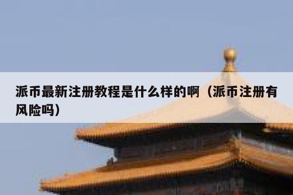 派币最新注册教程是什么样的啊(派币注册有风险吗) 第1张 派币最新注册教程是什么样的啊(派币注册有风险吗) 第1张