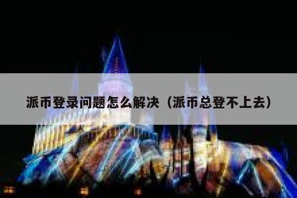 派币登录问题怎么解决(派币总登不上去) 第1张 派币登录问题怎么解决(派币总登不上去) 第1张