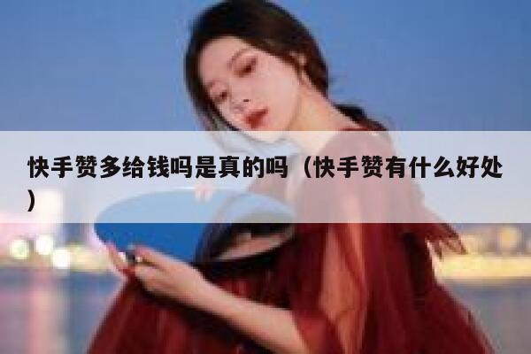 快手赞多给钱吗是真的吗(快手赞有什么好处) 第1张 快手赞多给钱吗是真的吗(快手赞有什么好处) 第1张