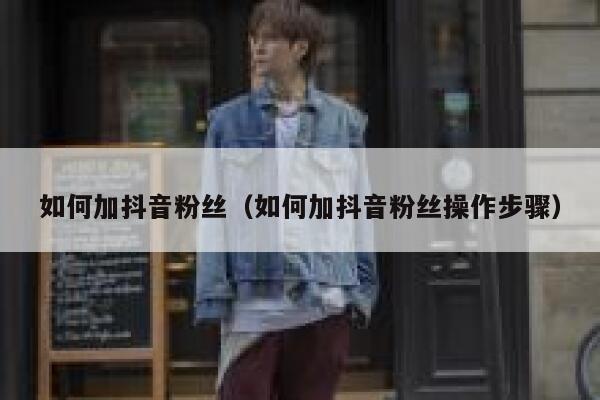 如何加抖音粉丝（如何加抖音粉丝操作步骤） 第1张