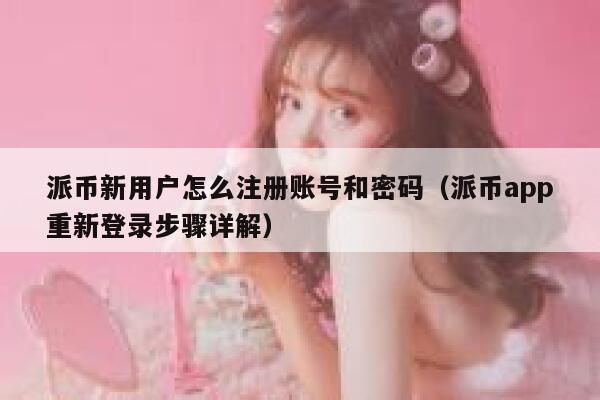 派币新用户怎么注册账号和密码（派币app重新登录步骤详解） 第1张