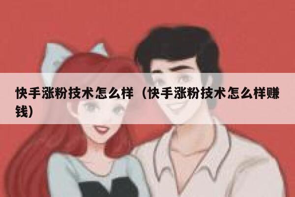 快手涨粉技术怎么样（快手涨粉技术怎么样赚钱） 第1张