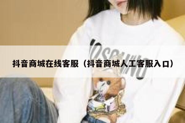 抖音商城在线客服（抖音商城人工客服入口） 第1张