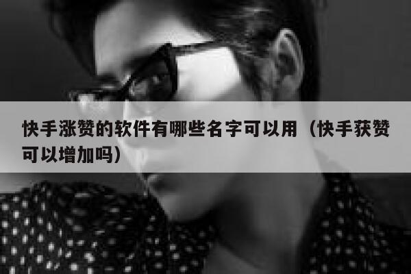 快手涨赞的软件有哪些名字可以用（快手获赞可以增加吗） 第1张