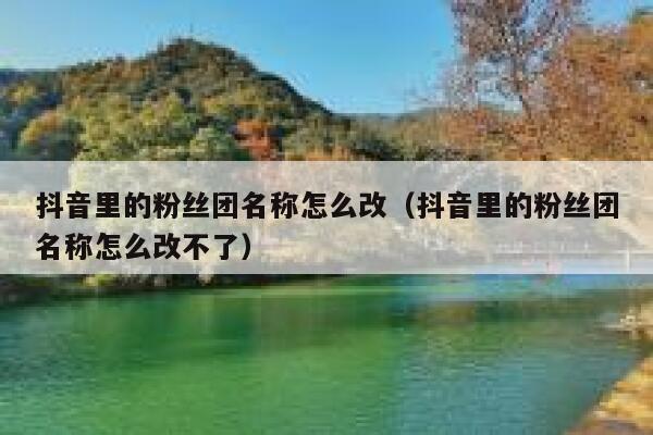 抖音里的粉丝团名称怎么改（抖音里的粉丝团名称怎么改不了） 第1张