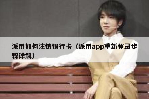 派币如何注销银行卡（派币app重新登录步骤详解） 第1张