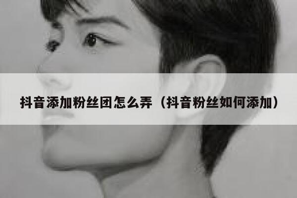 抖音添加粉丝团怎么弄（抖音粉丝如何添加） 第1张