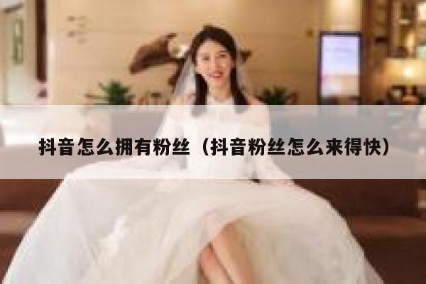 抖音怎么拥有粉丝（抖音粉丝怎么来得快） 第1张