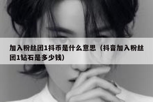 加入粉丝团1抖币是什么意思(抖音加入粉丝团1钻石是多少钱) 第1张 加入粉丝团1抖币是什么意思(抖音加入粉丝团1钻石是多少钱) 第1张