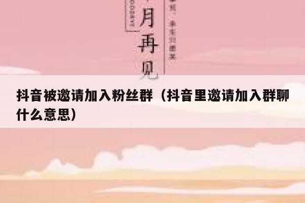 抖音被邀请加入粉丝群(抖音里邀请加入群聊什么意思) 第1张 抖音被邀请加入粉丝群(抖音里邀请加入群聊什么意思) 第1张