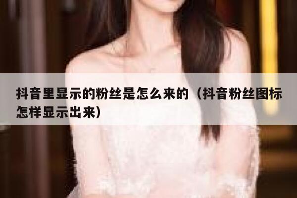 抖音里显示的粉丝是怎么来的(抖音粉丝图标怎样显示出来) 第1张 抖音里显示的粉丝是怎么来的(抖音粉丝图标怎样显示出来) 第1张
