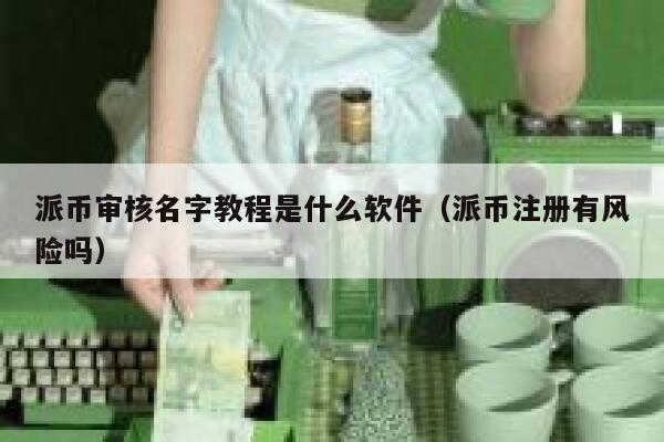 派币审核名字教程是什么软件（派币注册有风险吗） 第1张