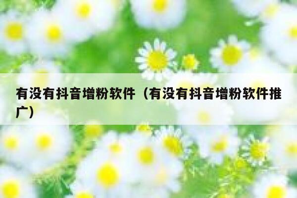 有没有抖音增粉软件(有没有抖音增粉软件推广) 第1张 有没有抖音增粉软件(有没有抖音增粉软件推广) 第1张