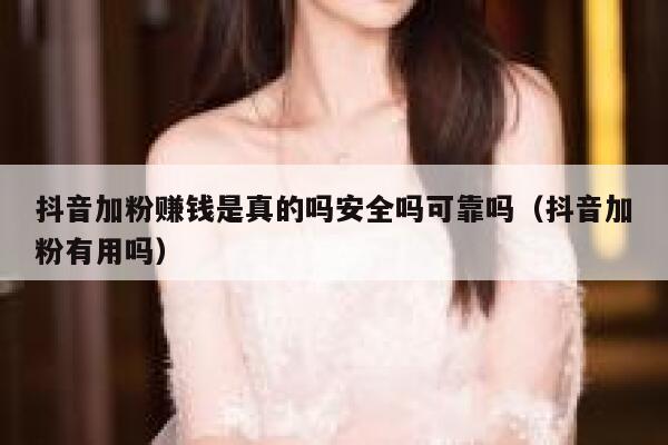 抖音加粉赚钱是真的吗安全吗可靠吗（抖音加粉有用吗） 第1张