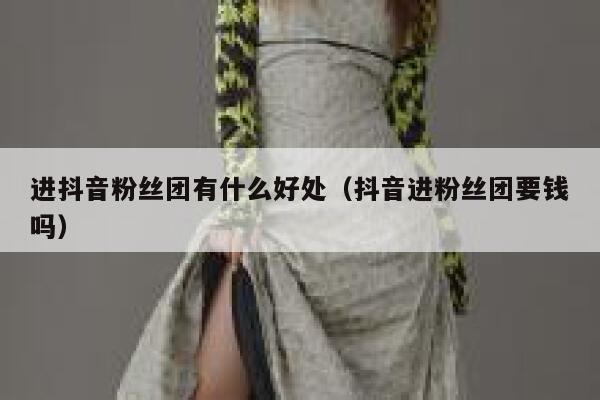 进抖音粉丝团有什么好处（抖音进粉丝团要钱吗） 第1张