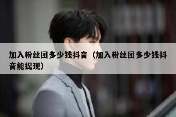 加入粉丝团多少钱抖音（加入粉丝团多少钱抖音能提现） 第1张