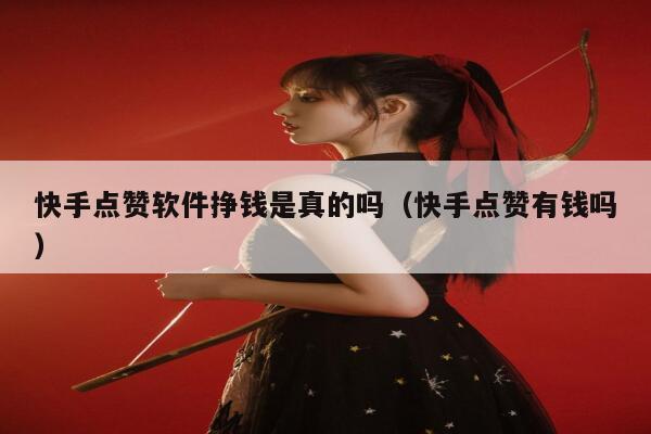 快手点赞软件挣钱是真的吗（快手点赞有钱吗） 第1张