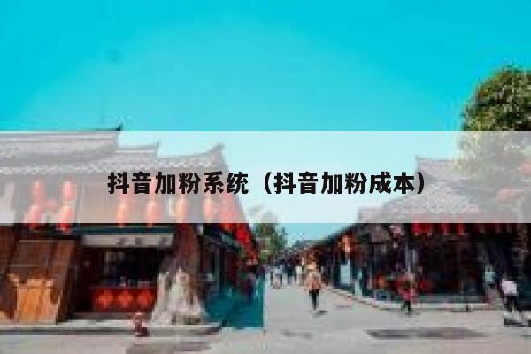 抖音加粉系统(抖音加粉成本) 第1张 抖音加粉系统(抖音加粉成本) 第1张