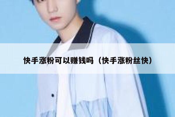 快手涨粉可以赚钱吗(快手涨粉丝快) 第1张 快手涨粉可以赚钱吗(快手涨粉丝快) 第1张