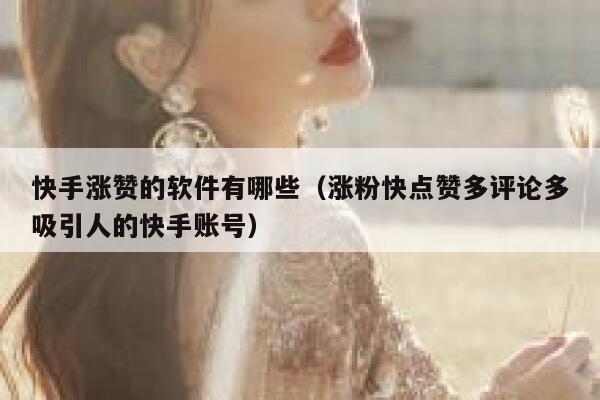 快手涨赞的软件有哪些(涨粉快点赞多评论多吸引人的快手账号) 第1张 快手涨赞的软件有哪些(涨粉快点赞多评论多吸引人的快手账号) 第1张