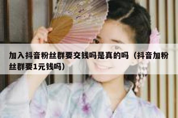 加入抖音粉丝群要交钱吗是真的吗(抖音加粉丝群要1元钱吗) 第1张 加入抖音粉丝群要交钱吗是真的吗(抖音加粉丝群要1元钱吗) 第1张