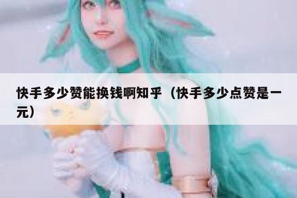快手多少赞能换钱啊知乎(快手多少点赞是一元) 第1张 快手多少赞能换钱啊知乎(快手多少点赞是一元) 第1张