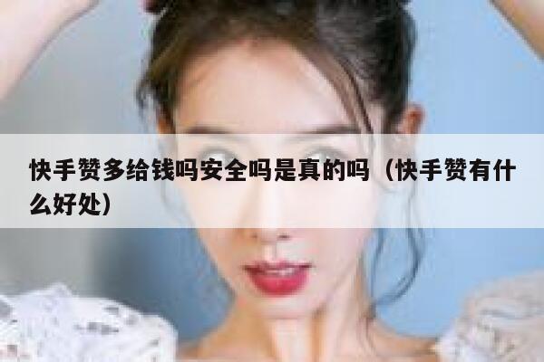 快手赞多给钱吗安全吗是真的吗（快手赞有什么好处） 第1张