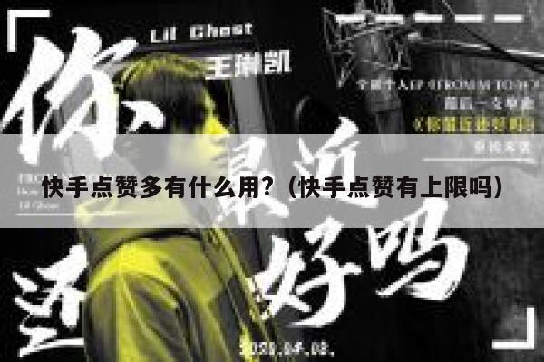 快手点赞多有什么用?（快手点赞有上限吗） 第1张
