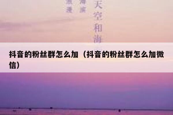 抖音的粉丝群怎么加(抖音的粉丝群怎么加微信) 第1张 抖音的粉丝群怎么加(抖音的粉丝群怎么加微信) 第1张