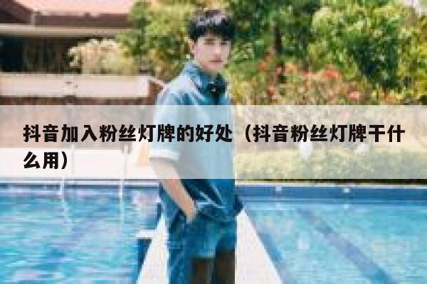 抖音加入粉丝灯牌的好处（抖音粉丝灯牌干什么用） 第1张