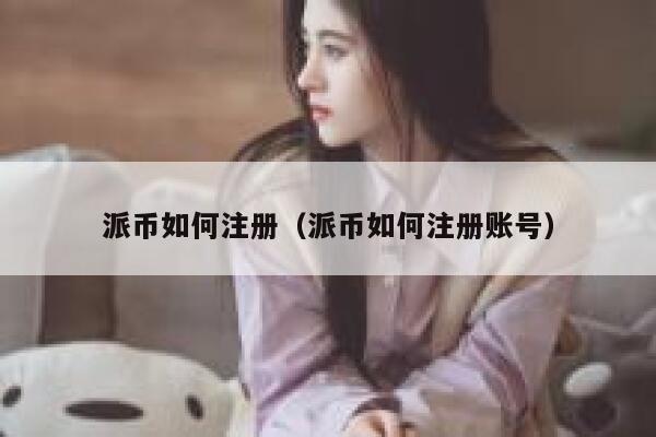 派币如何注册（派币如何注册账号） 第1张