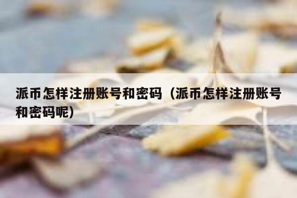 派币怎样注册账号和密码（派币怎样注册账号和密码呢） 第1张